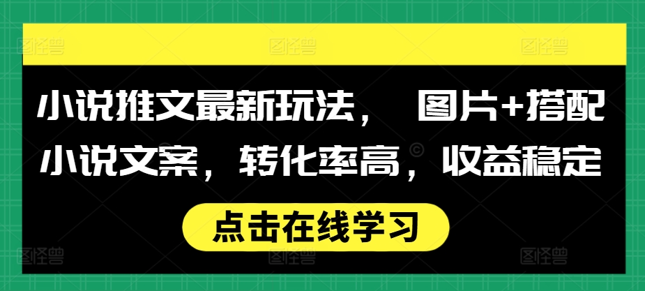 小说推文最新玩法， 图片+搭配小说文案，转化率高，收益稳定-轻创星球网