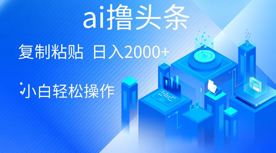 AI一键生成爆款文章撸头条 轻松日入2000+，小白操作简单， 收益无上限-轻创星球网