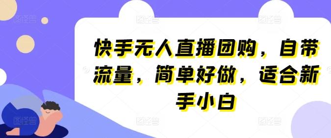 快手无人直播团购，自带流量，简单好做，适合新手小白【揭秘】-轻创星球网