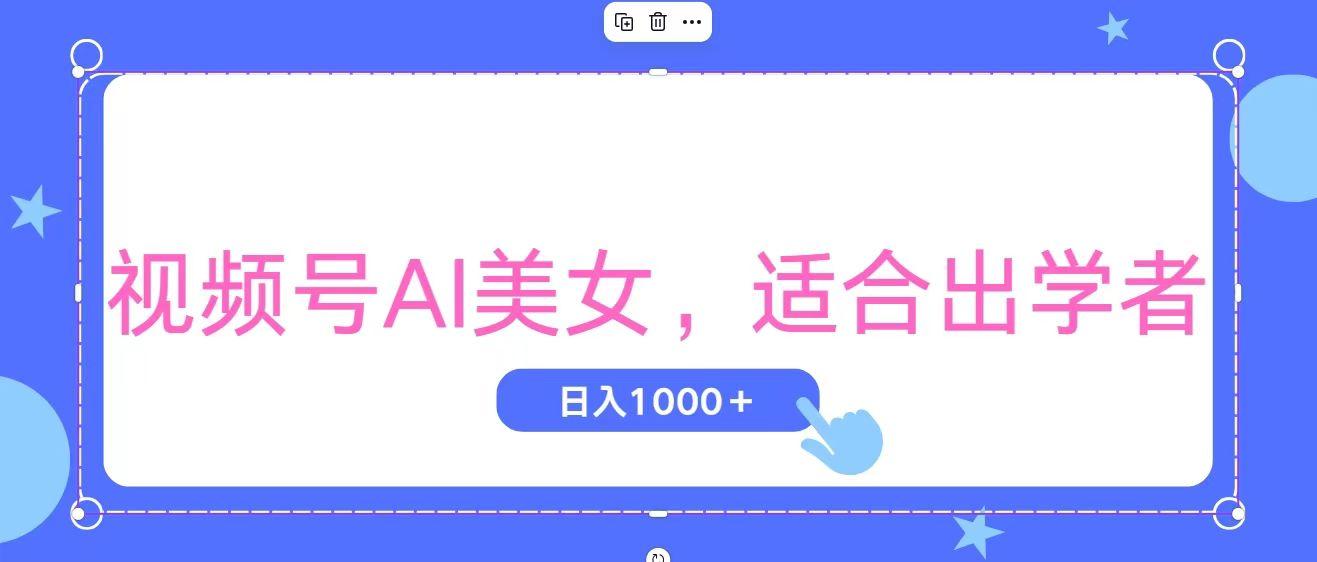 视频号AI美女，当天观察收益的增长，适合初学者，无脑操作，轻松实现日…-轻创星球网