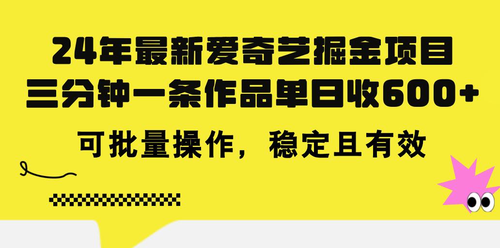 24年 最新爱奇艺掘金项目，三分钟一条作品单日收600+，可批量操作，稳…-轻创星球网
