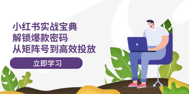 小红书实战宝典：解锁爆款密码，从矩阵号到高效投放-轻创星球网