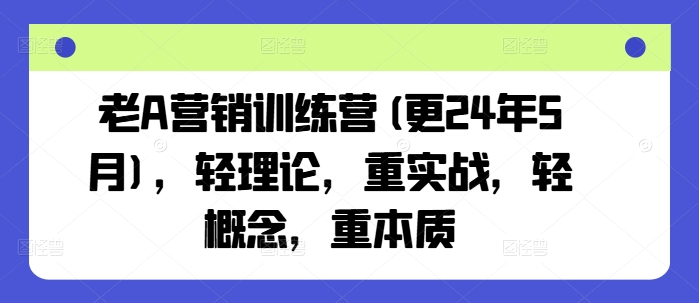 老A营销训练营(更24年9月)，轻理论，重实战，轻概念，重本质-轻创星球网