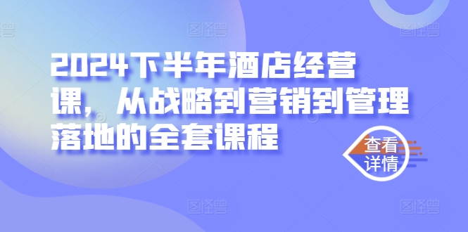 2024下半年酒店经营课，从战略到营销到管理落地的全套课程-轻创星球网