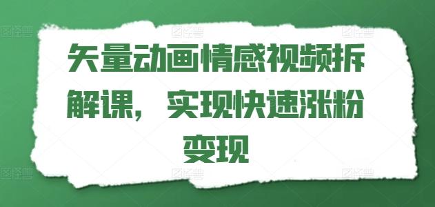 矢量动画情感视频拆解课,实现快速涨粉变现-轻创星球网