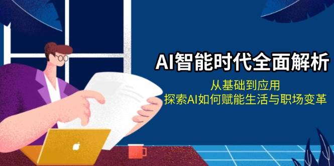 AI智能时代全面解析：从基础到应用，探索AI如何赋能生活与职场变革-轻创星球网