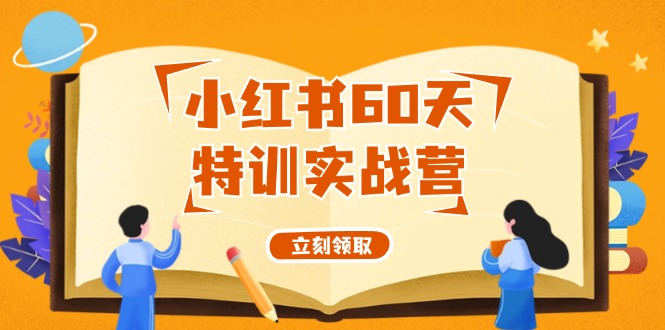 小红书60天特训实战营(系统课)从0打造能赚钱的小红书账号(55节课)-轻创星球网
