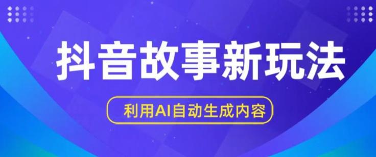 抖音故事新玩法，利用AI自动生成原创内容，新手日入一到三张【揭秘】-轻创星球网
