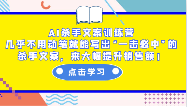 AI杀手文案训练营：几乎不用动笔就能写出“一击必中”的杀手文案，来大幅提升销售额！-轻创星球网