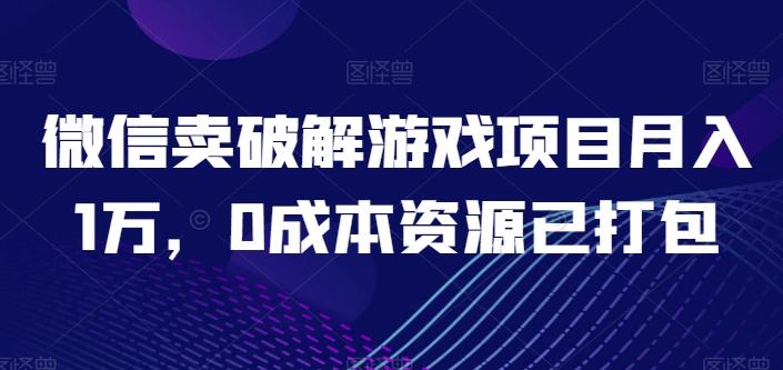 微信卖破解游戏项目月入1万，0成本资源已打包【揭秘】-轻创星球网