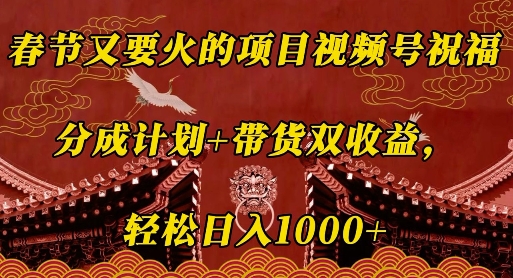 春节又要火的项目视频号祝福，分成计划+带货双收益，轻松日入几张【揭秘】-轻创星球网
