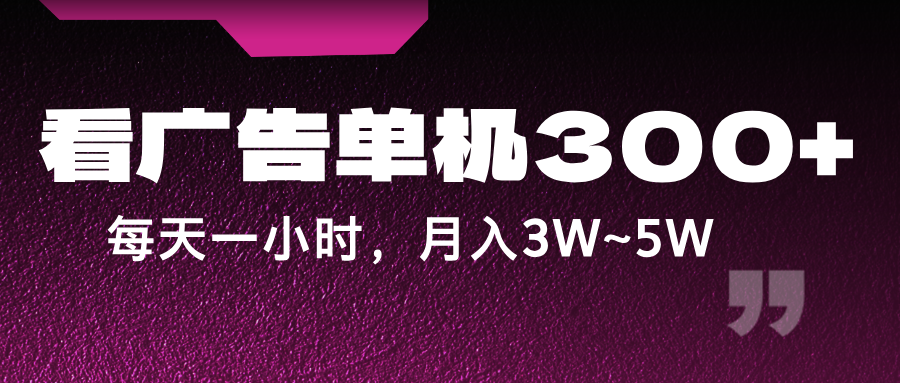 蓝海项目，看广告单机300+，每天一个小时，月入3W~5W-轻创星球网