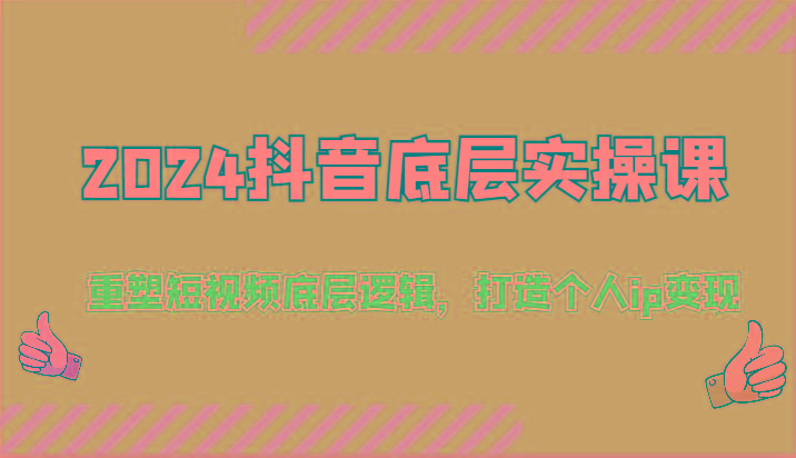 2024抖音底层实操课：重塑短视频底层逻辑，打造个人ip变现(52节)-轻创星球网