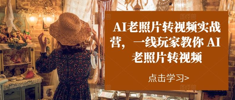 AI老照片转视频实战营，一线玩家教你AI老照片转视频-轻创星球网