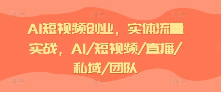 AI短视频创业，实体流量实战，AI/短视频/直播/私域/团队-轻创星球网
