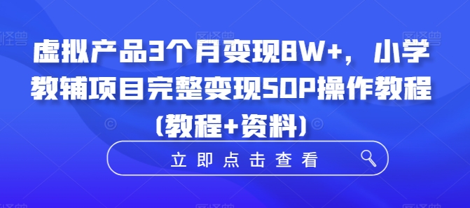 虚拟产品3个月变现8W+，小学教辅项目完整变现SOP操作教程(教程+资料)-轻创星球网
