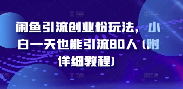闲鱼引流创业粉玩法，小白一天也能引流80人(附详细教程)-轻创星球网