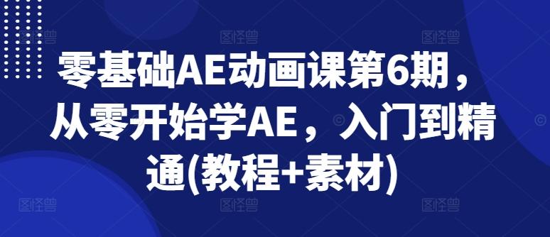 零基础AE动画课第6期，从零开始学AE，入门到精通(教程+素材)-轻创星球网