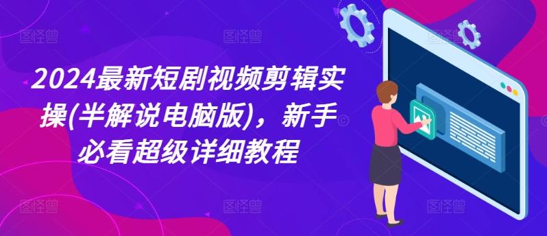 2024最新短剧视频剪辑实操(半解说电脑版)，新手必看超级详细教程-轻创星球网