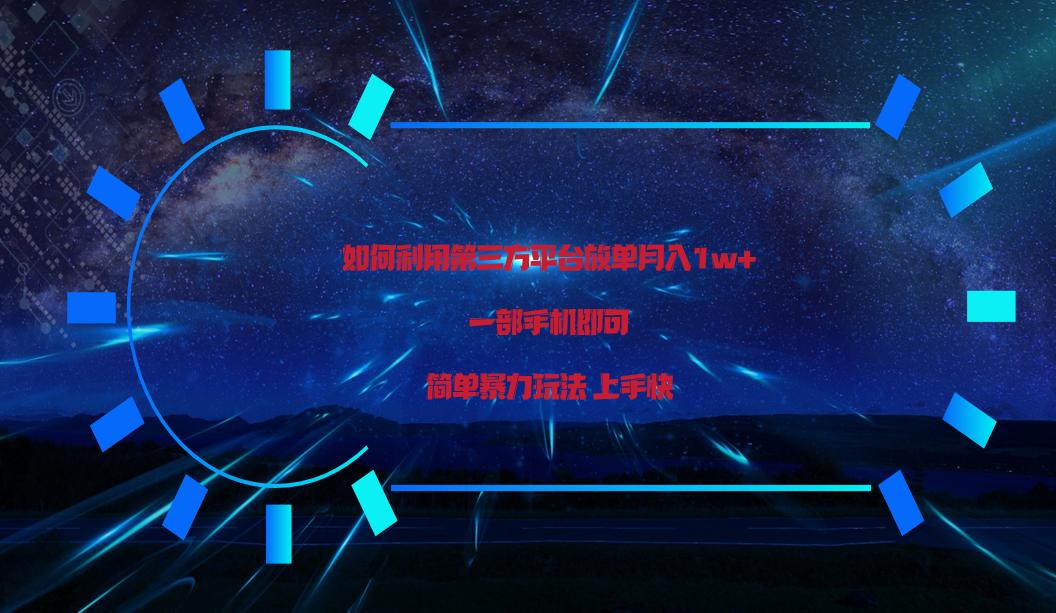 利用第三方放单平台实行变现月入1w+,简单暴利上手快,一部手机即可!-轻创星球网
