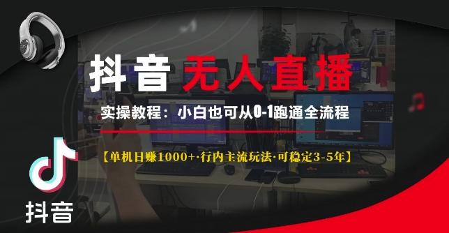 抖音无人直播实操教程【单机日入1k+行内主流玩法可稳定3-5年】小白也可从0-1跑通全流程【揭秘】-轻创星球网