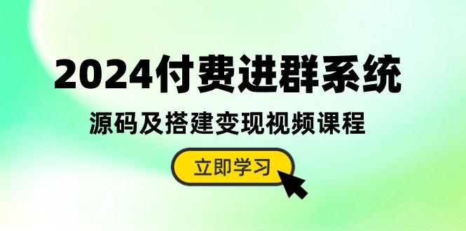 2024付费进群系统，源码及搭建变现视频课程(教程+源码-轻创星球网