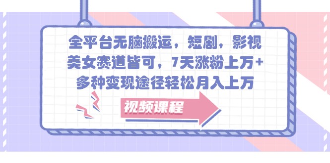 全平台无脑搬运，短剧，影视，美女赛道皆可，7天涨粉上万+，多种变现途径轻松月入上万-轻创星球网