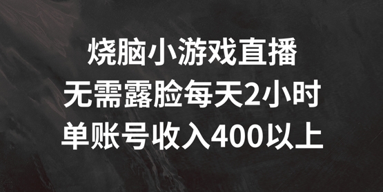 烧脑小游戏直播，无需露脸每天2小时，单账号日入400+【揭秘】-轻创星球网