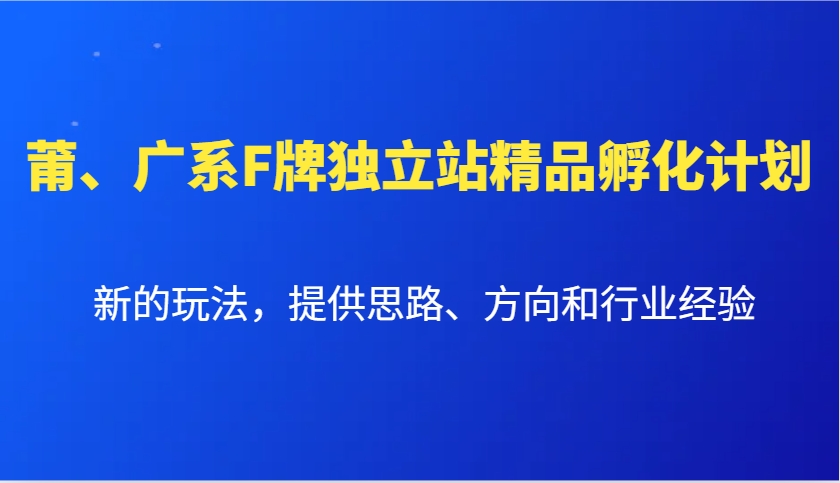 莆、广系F牌独立站精品孵化计划，新的玩法，提供思路、方向和行业经验-轻创星球网