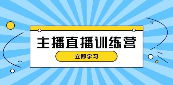主播直播特训营：抖音直播间运营知识+开播准备+流量考核，轻松上手-轻创星球网