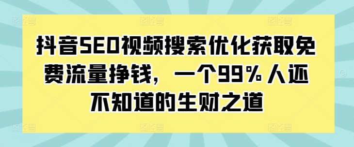 抖音SEO视频搜索优化获取免费流量挣钱，一个99%人还不知道的生财之道-轻创星球网