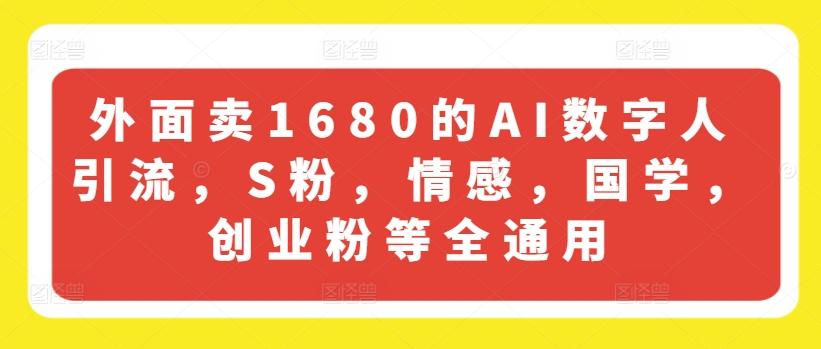 外面卖1680的AI数字人引流，S粉，情感，国学，创业粉等全通用-轻创星球网
