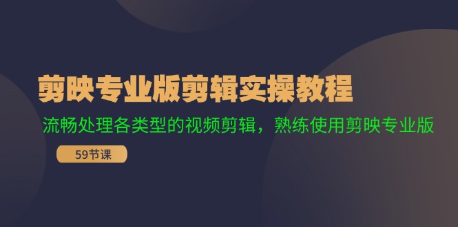 剪映专业版剪辑实操教程：流畅处理各类型的视频剪辑，熟练使用剪映专业版-轻创星球网