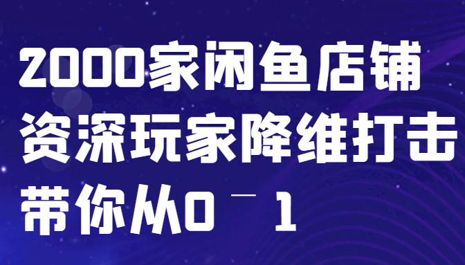 闲鱼已经饱和？纯扯淡！2000家闲鱼店铺资深玩家降维打击带你从0–1-轻创星球网