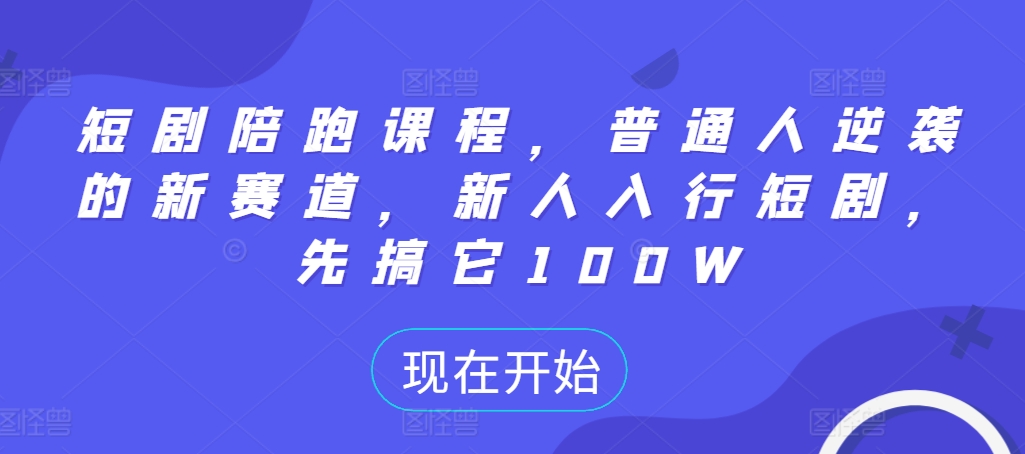 短剧陪跑课程，普通人逆袭的新赛道，新人入行短剧，先搞它100W-轻创星球网