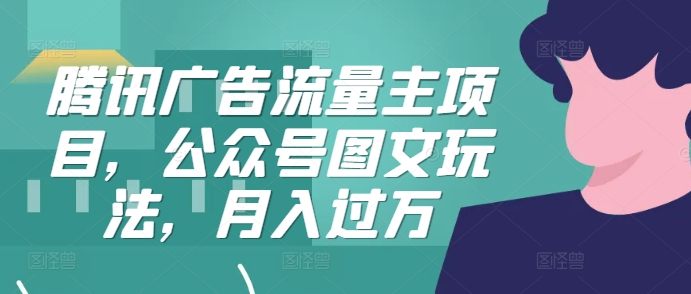 腾讯广告流量主项目，公众号图文玩法，月入过万-轻创星球网