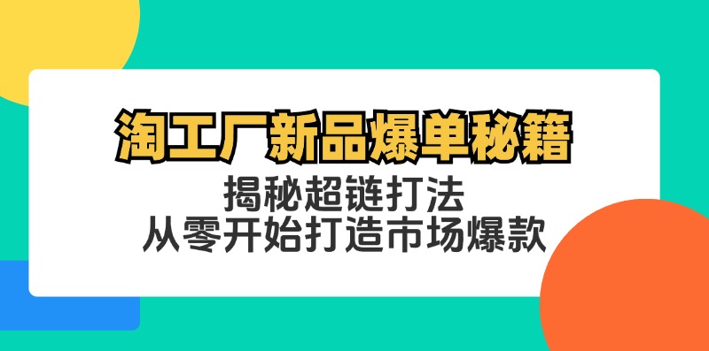 淘工厂新品爆单秘籍:揭秘超链打法,从零开始打造市场爆款-轻创星球网