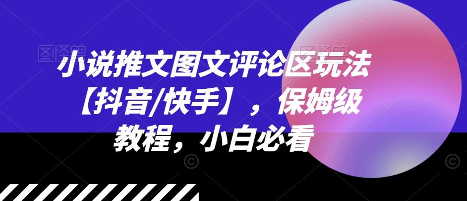 小说推文图文评论区玩法【抖音/快手】，保姆级教程，小白必看-轻创星球网