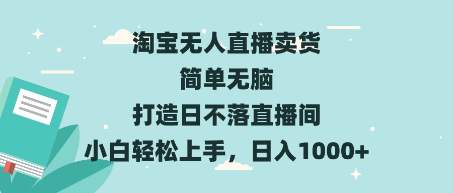 淘宝无人直播卖货 简单无脑 打造日不落直播间 小白轻松上手，日入1000+-轻创星球网