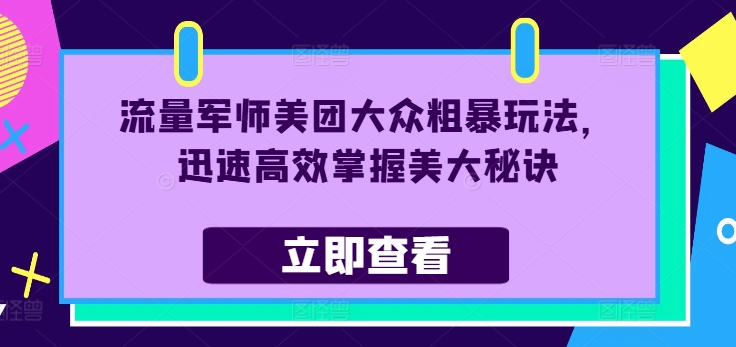 流量军师美团大众粗暴玩法，迅速高效掌握美大秘诀-轻创星球网