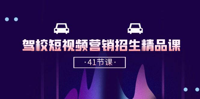 驾校-短视频营销招生精品课：抖音推广技巧，抖音短视频招生(41节课-轻创星球网