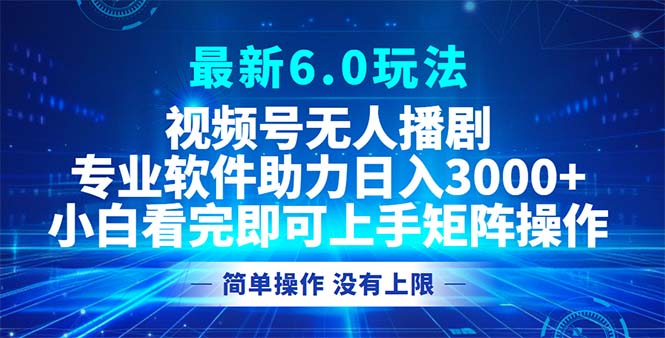 视频号最新6.0玩法，无人播剧，轻松日入3000+-轻创星球网