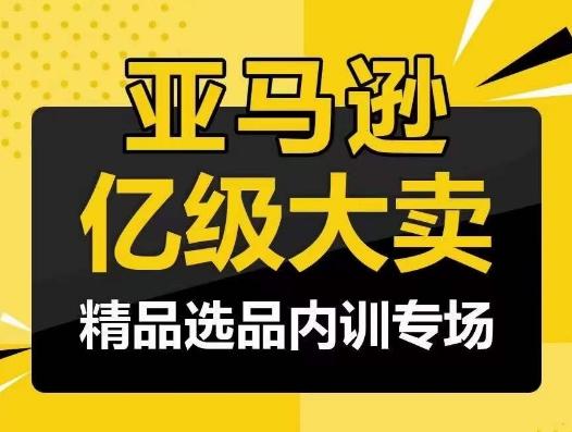 亚马逊亿级大卖-精品选品内训专场，亿级卖家分享选品成功之道-轻创星球网
