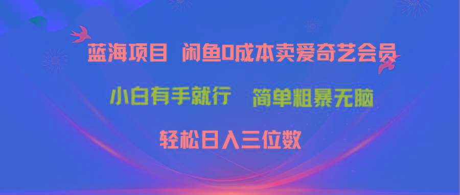 最新蓝海项目咸鱼零成本卖爱奇艺会员小白有手就行 无脑操作轻松日入三位数-轻创星球网