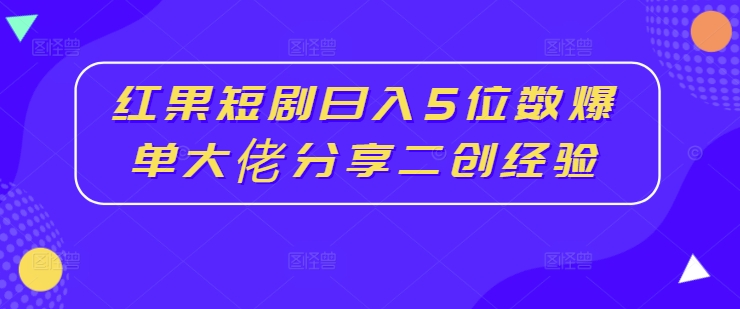 红果短剧日入5位数爆单大佬分享二创经验-轻创星球网