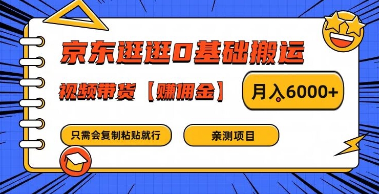 京东逛逛0基础搬运、视频带货【赚佣金】月入6000+【揭秘】-轻创星球网