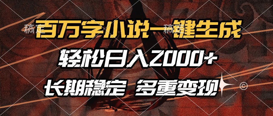 百万字小说一键生成，轻松日入2000+，长期稳定可做，多种变现方式-轻创星球网