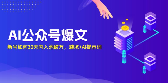 AI公众号爆文：新号如何30天内入池破万，避坑+AI提示词-轻创星球网