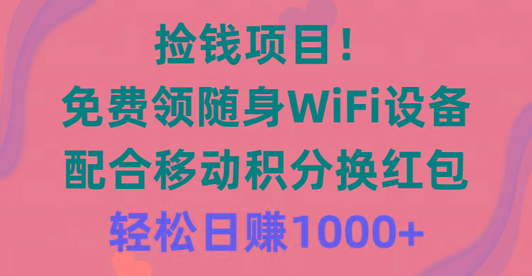 捡钱项目！免费领随身WiFi设备+移动积分换红包，有手就行，轻松日赚1000+-轻创星球网