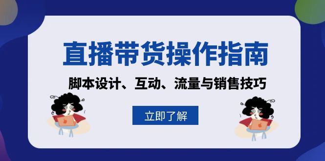 直播带货操作指南：脚本设计、互动、流量与销售技巧-轻创星球网